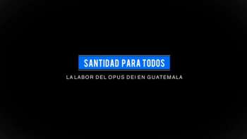 Santidad para Todos: La labor del Opus Dei en Guatemala