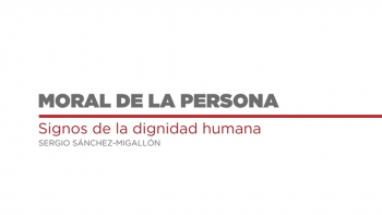 Moral de la Persona - 01 - Signos de la Dignidad Humana 
