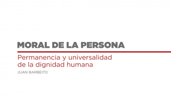 Moral de la Persona - 04 - Permanencia y Universalidad de la Dignidad Humana 