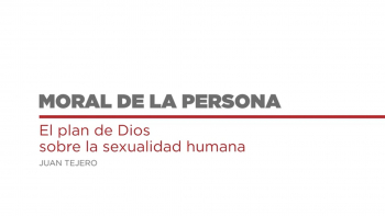 Moral de la Persona - 06 - El plan de Dios sobre la Sexualidad Humana