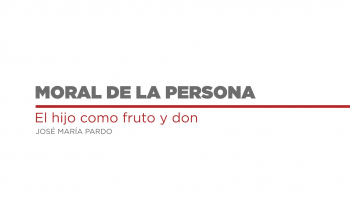 Moral de la Persona - 08 - El Hijo como Fruto y Don 