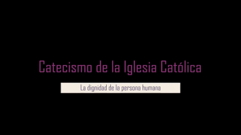1 - Catecismo: La Dignidad de la Persona Humana