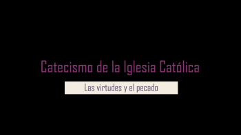 4 - Catecismo: Las Virtudes y Pecado