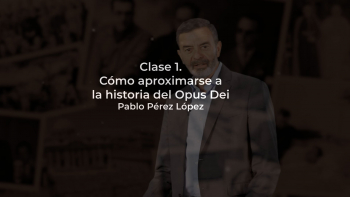 Clase 01 - Cómo Aproximarse a la Historia del Opus Dei - Impartida por Pablo Pérez López