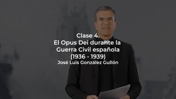 Clase 04 - El Opus Dei Durante la Guerra Civil Española (1936-1939) - José Luis González Gullón
