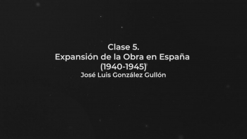 Clase 05 - Expansión de la Obra en España (1940-1945) - José Luis González Gullón