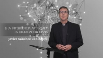 08 La inteligencia artificial y la dignidad humana por Javier Sánchez Cañizares.